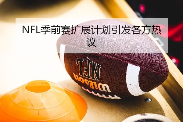 NFL季前赛扩展计划引发各方热议